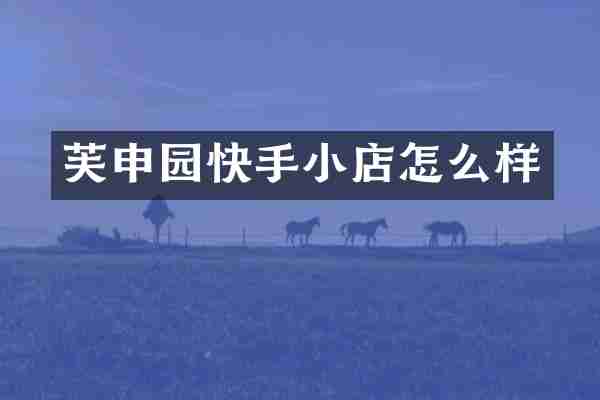 芙申园快手小店怎么样