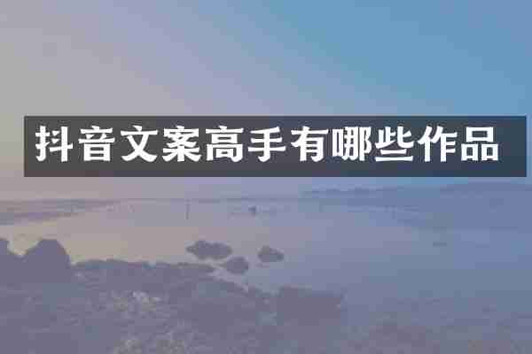 抖音文案高手有哪些作品