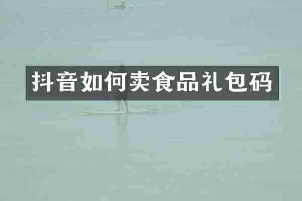 抖音如何卖食品礼包码