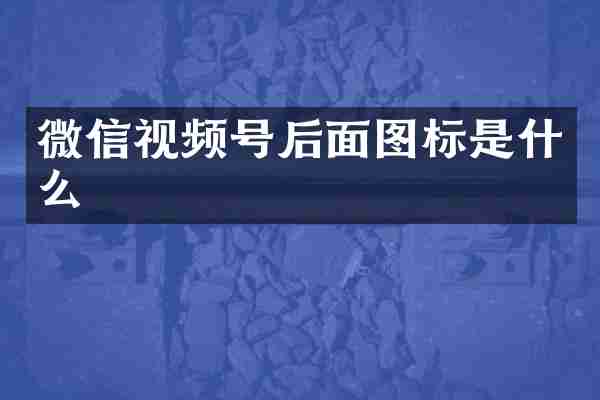 微信视频号后面图标是什么