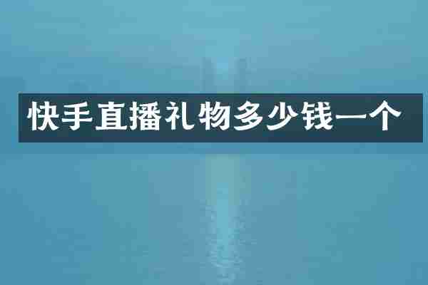 快手直播礼物多少钱一个