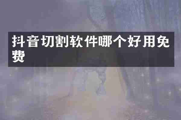 抖音切割软件哪个好用免费