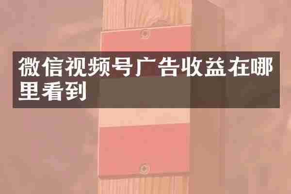 微信视频号广告收益在哪里看到