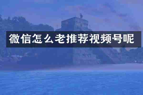 微信怎么老推荐视频号呢