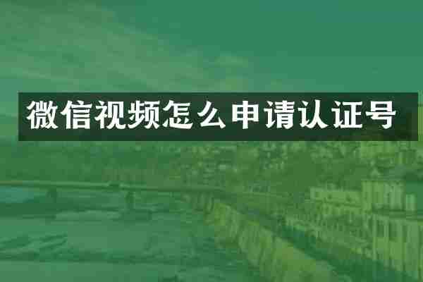 微信视频怎么申请认证号