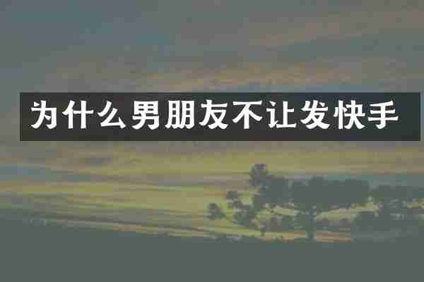 为什么男朋友不让发快手