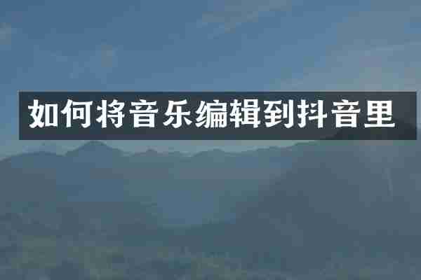 如何将音乐编辑到抖音里