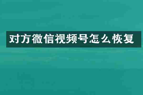 对方微信视频号怎么恢复