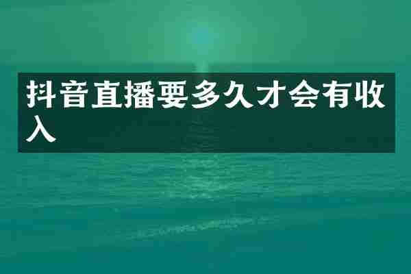 抖音直播要多久才会有收入