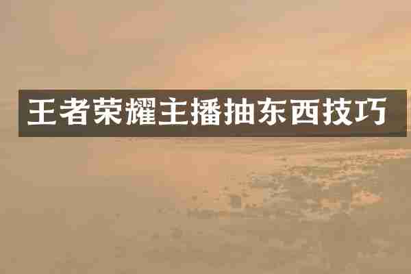 王者荣耀主播抽东西技巧