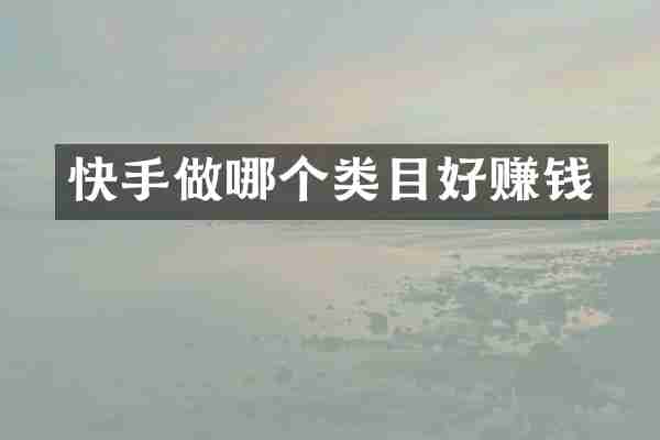快手做哪个类目好赚钱