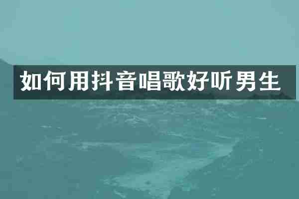 如何用抖音唱歌好听男生