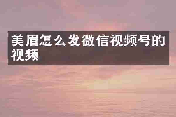 美眉怎么发微信视频号的视频