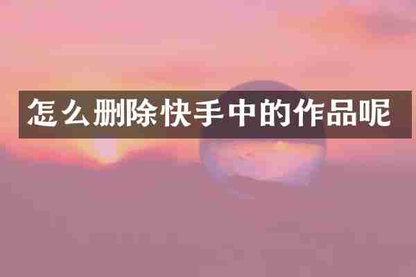 怎么删除快手中的作品呢