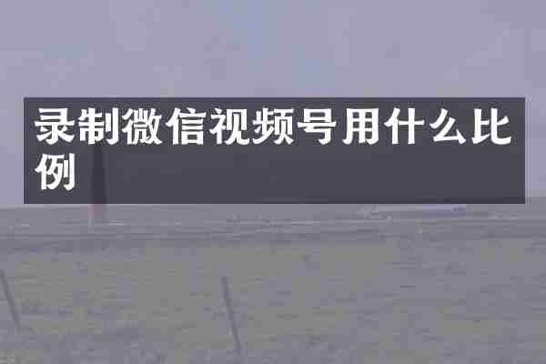 录制微信视频号用什么比例