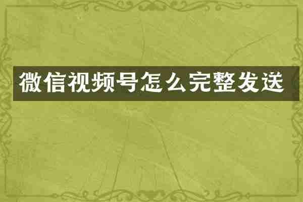 微信视频号怎么完整发送