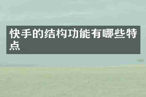 快手的结构功能有哪些特点