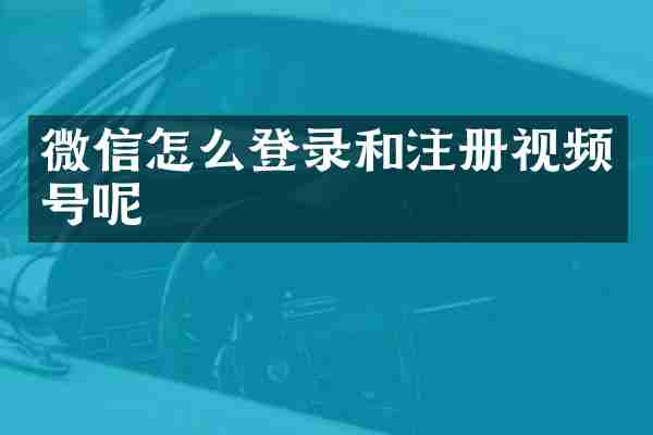 微信怎么登录和注册视频号呢