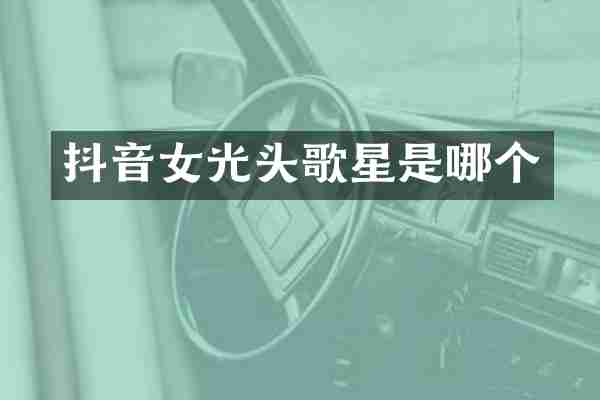 抖音女光头歌星是哪个