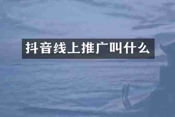抖音线上推广叫什么