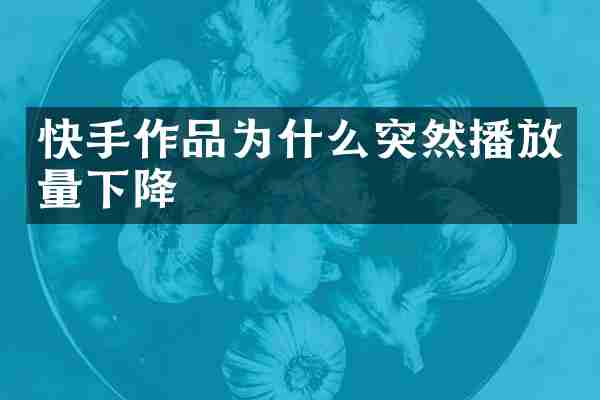 快手作品为什么突然播放量下降