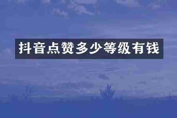 抖音点赞多少等级有钱