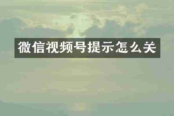 微信视频号提示怎么关