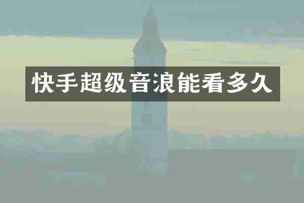 快手超级音浪能看多久