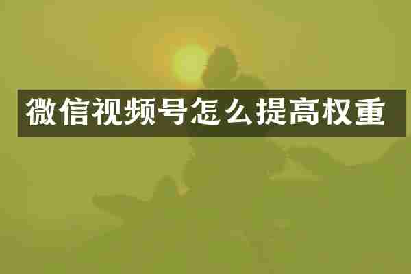 微信视频号怎么提高权重