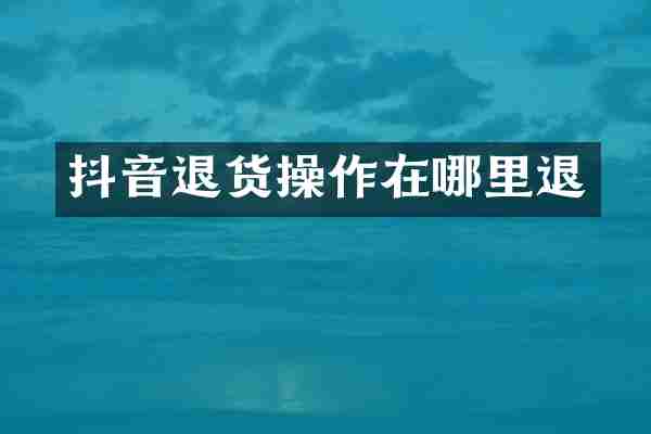 抖音退货操作在哪里退