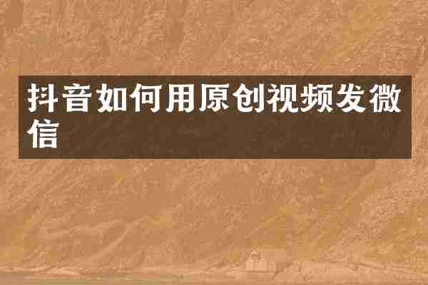 抖音如何用原创视频发微信