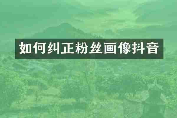 如何纠正粉丝画像抖音