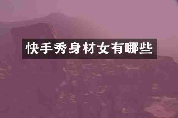 快手秀身材女有哪些