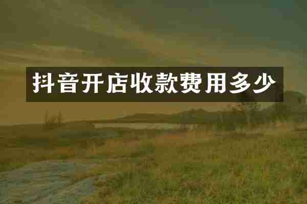 抖音开店收款费用多少