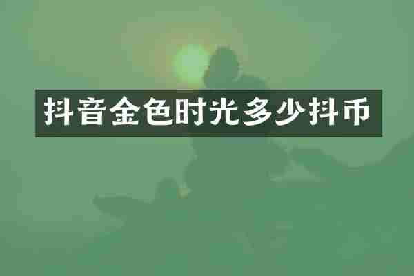 抖音金色时光多少抖币