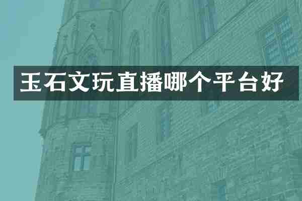 玉石文玩直播哪个平台好
