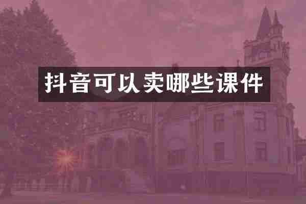 抖音可以卖哪些课件