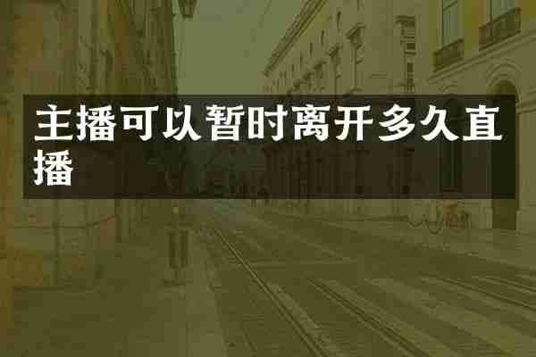 主播可以暂时离开多久直播