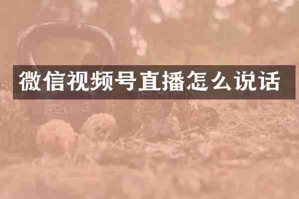 微信视频号直播怎么说话