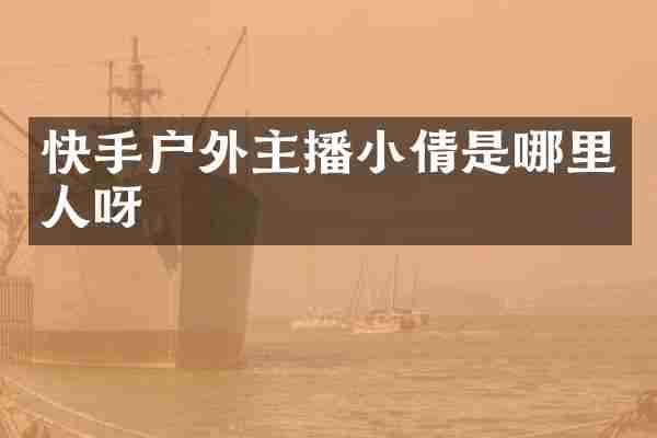 快手户外主播小倩是哪里人呀