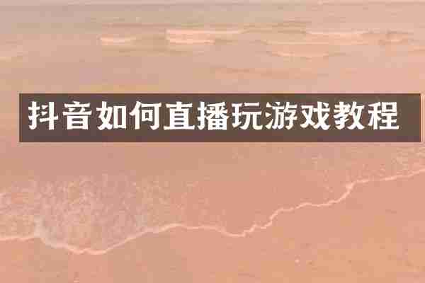 抖音如何直播玩游戏教程
