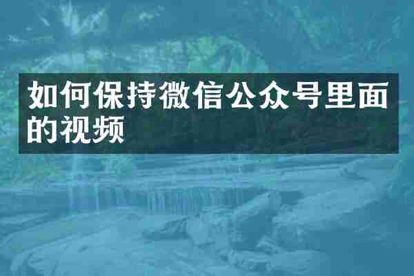 如何保持微信公众号里面的视频