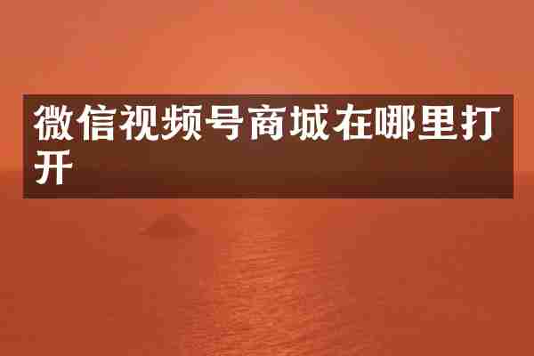 微信视频号商城在哪里打开