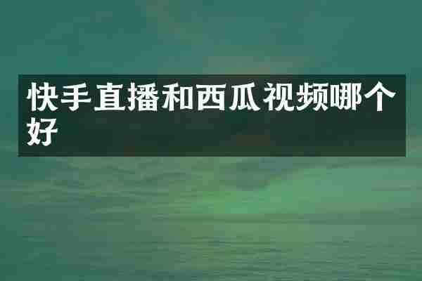 快手直播和西瓜视频哪个好