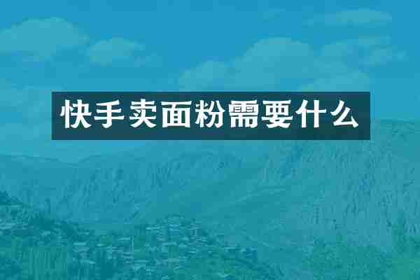 快手卖面粉需要什么