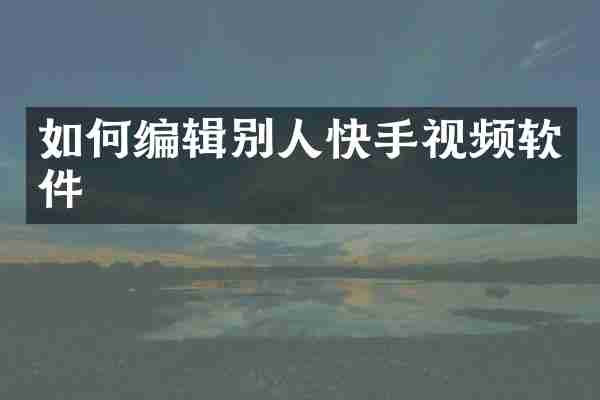 如何编辑别人快手视频软件