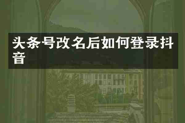 头条号改名后如何登录抖音