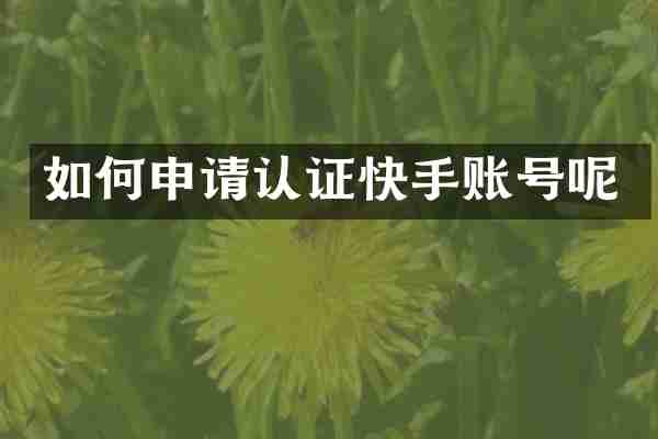 如何申请认证快手账号呢