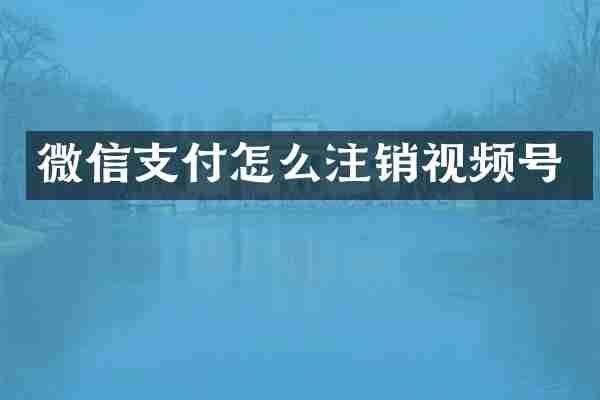 微信支付怎么注销视频号