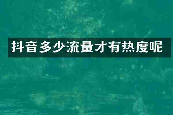 抖音多少流量才有热度呢